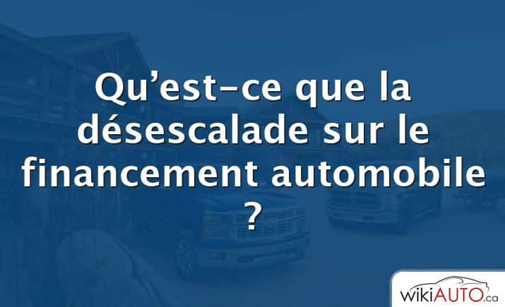 Qu’est-ce que la désescalade sur le financement automobile ?